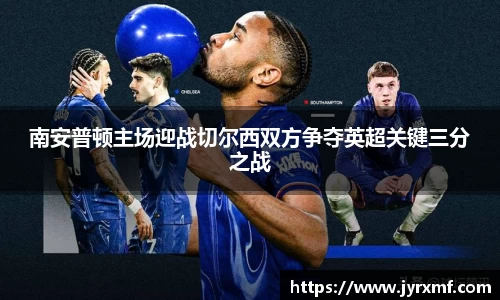 米兰南安普顿主场迎战切尔西双方争夺英超关键三分之战